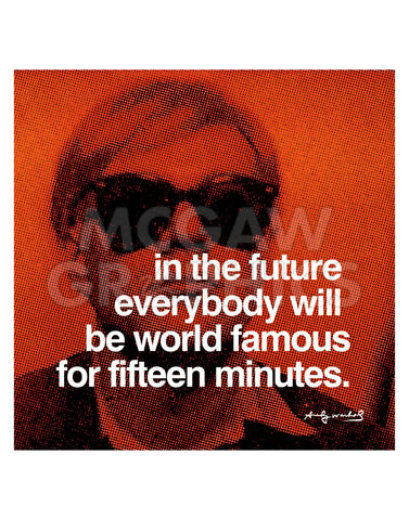 In the future everybody will be world famous for fifteen minutes -  Andy Warhol - McGaw Graphics