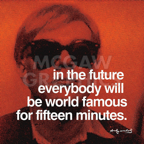 In the future everybody will be world famous for fifteen minutes -  Andy Warhol - McGaw Graphics