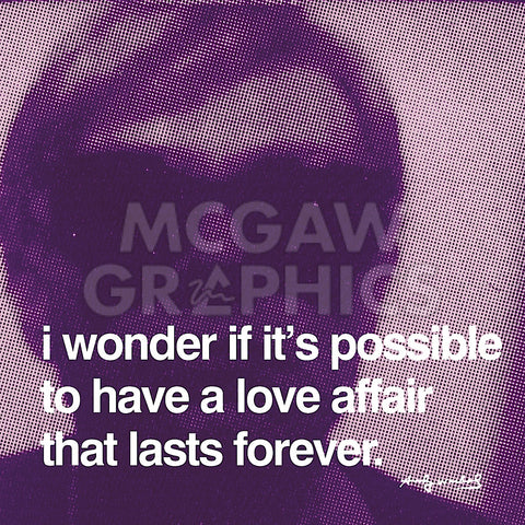 I wonder if it's possible to have a love affair that lasts forever -  Andy Warhol - McGaw Graphics