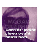 I wonder if it's possible to have a love affair that lasts forever -  Andy Warhol - McGaw Graphics