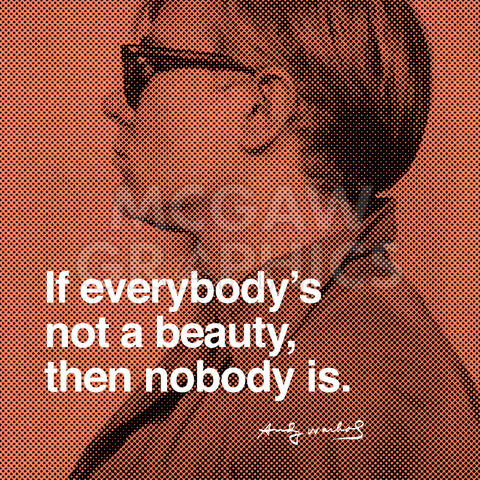 If Everybody‘s not a beauty, then nobody is -  Andy Warhol - McGaw Graphics